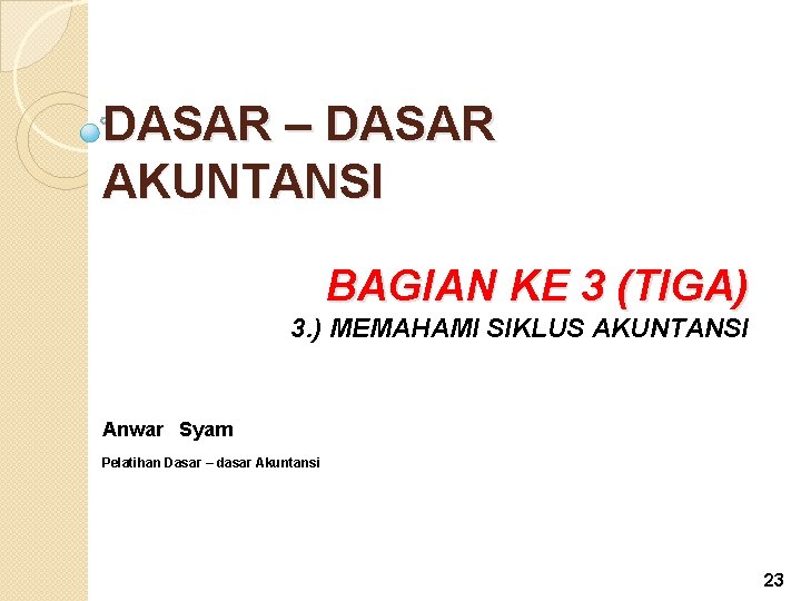 DASAR – DASAR AKUNTANSI BAGIAN KE 3 (TIGA) 3. ) MEMAHAMI SIKLUS AKUNTANSI Anwar