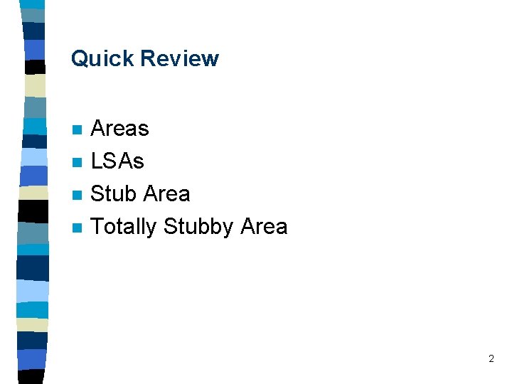 Quick Review n n Areas LSAs Stub Area Totally Stubby Area 2 