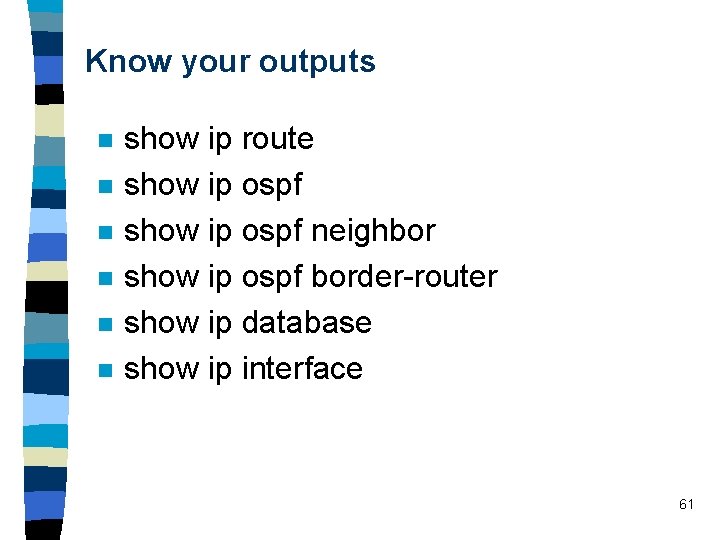 Know your outputs n n n show ip route show ip ospf neighbor show