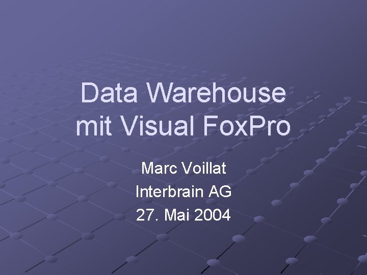 Data Warehouse mit Visual Fox. Pro Marc Voillat Interbrain AG 27. Mai 2004 