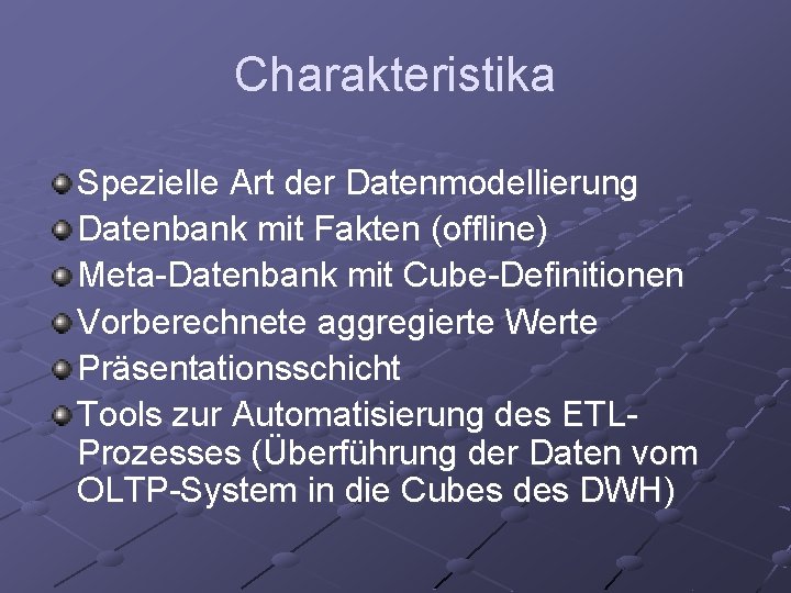 Charakteristika Spezielle Art der Datenmodellierung Datenbank mit Fakten (offline) Meta-Datenbank mit Cube-Definitionen Vorberechnete aggregierte