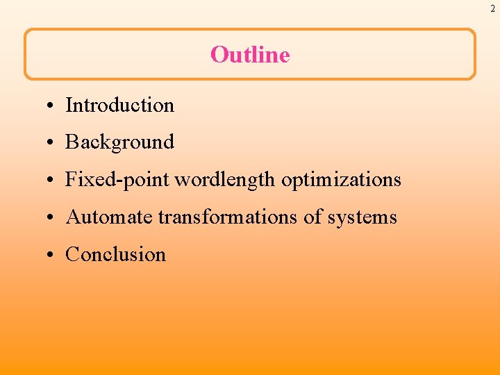 2 Outline • Introduction • Background • Fixed-point wordlength optimizations • Automate transformations of
