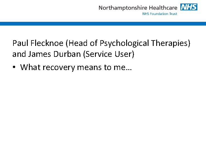 Paul Flecknoe (Head of Psychological Therapies) and James Durban (Service User) • What recovery