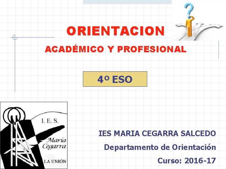 ORIENTACION ACADÉMICO Y PROFESIONAL 4º ESO IES MARIA CEGARRA SALCEDO Departamento de Orientación Curso: