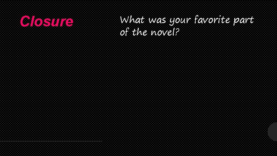 Closure What was your favorite part of the novel? 