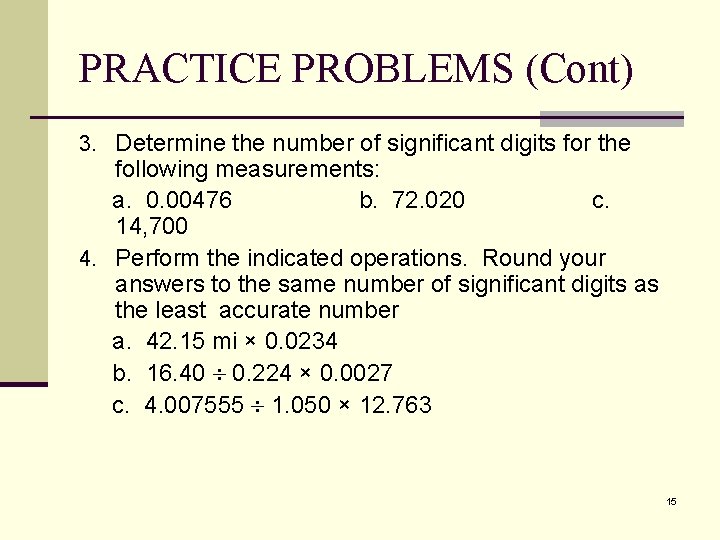 PRACTICE PROBLEMS (Cont) 3. Determine the number of significant digits for the following measurements: PRACTICE PROBLEMS (Cont) 3. Determine the number of significant digits for the following measurements: