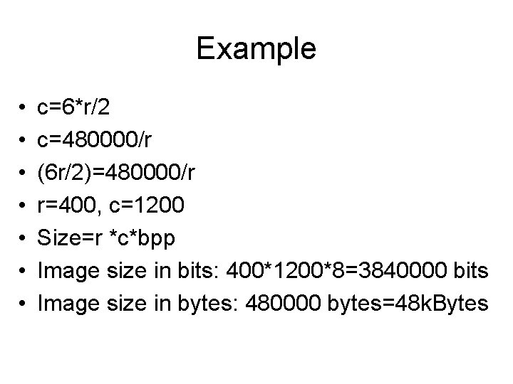 Example • • c=6*r/2 c=480000/r (6 r/2)=480000/r r=400, c=1200 Size=r *c*bpp Image size in