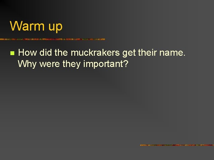 Warm up n How did the muckrakers get their name. Why were they important?