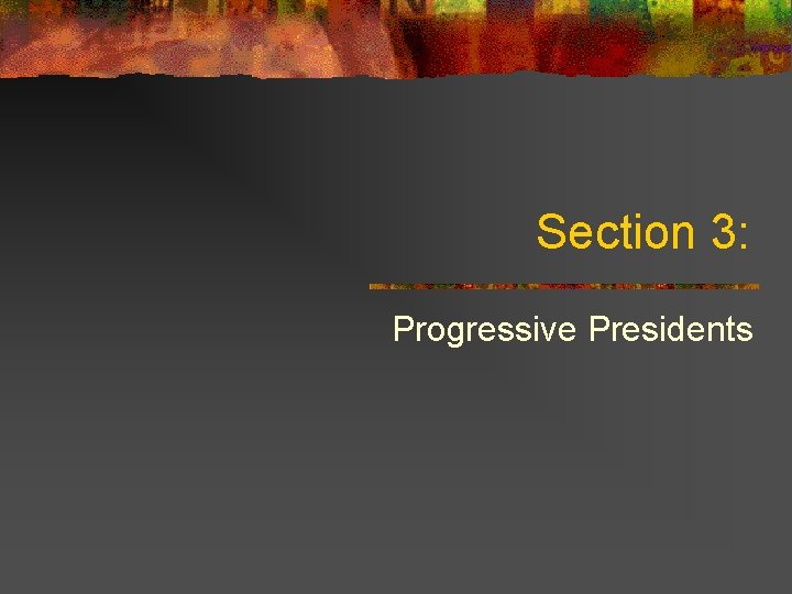 Section 3: Progressive Presidents 