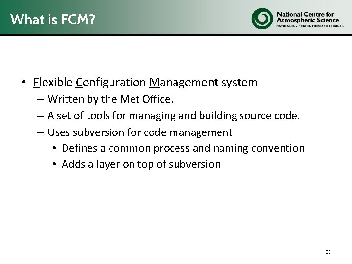 What is FCM? • Flexible Configuration Management system – Written by the Met Office.