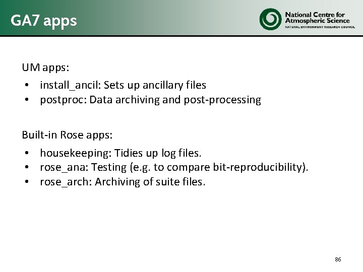 GA 7 apps UM apps: • install_ancil: Sets up ancillary files • postproc: Data