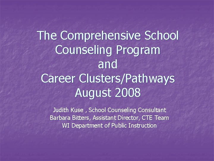 The Comprehensive School Counseling Program and Career Clusters/Pathways August 2008 Judith Kuse , School