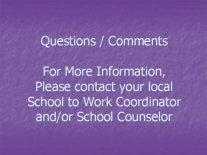 Questions / Comments For More Information, Please contact your local School to Work Coordinator