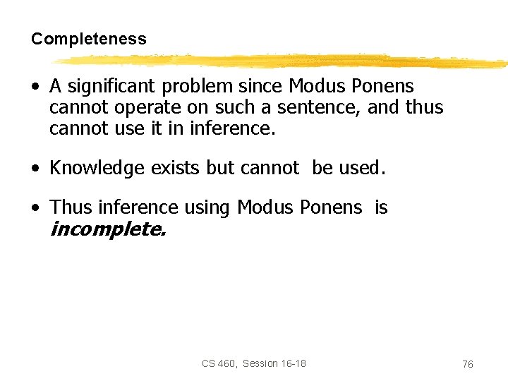 Completeness • A significant problem since Modus Ponens cannot operate on such a sentence,