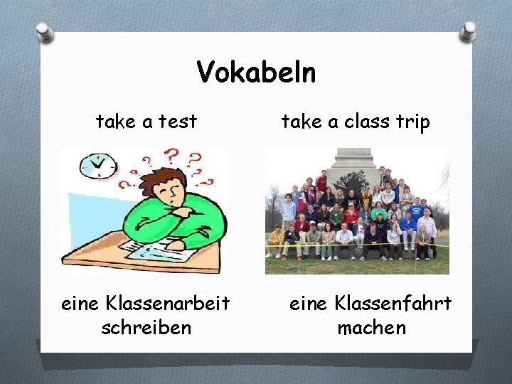 Vokabeln take a test eine Klassenarbeit schreiben take a class trip eine Klassenfahrt machen