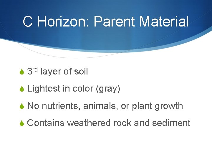C Horizon: Parent Material S 3 rd layer of soil S Lightest in color C Horizon: Parent Material S 3 rd layer of soil S Lightest in color