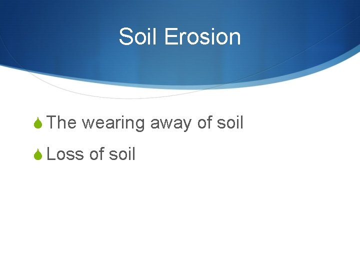 Soil Erosion S The wearing away of soil S Loss of soil Soil Erosion S The wearing away of soil S Loss of soil