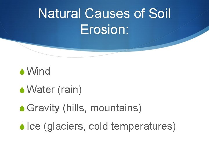 Natural Causes of Soil Erosion: S Wind S Water (rain) S Gravity (hills, mountains) Natural Causes of Soil Erosion: S Wind S Water (rain) S Gravity (hills, mountains)