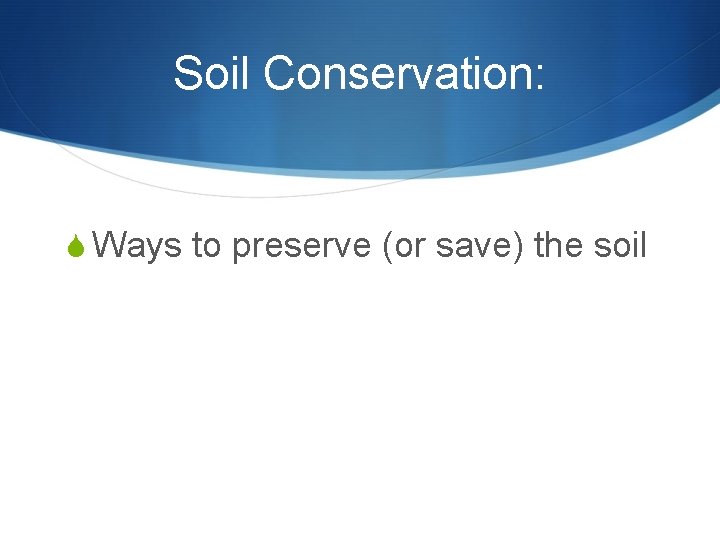 Soil Conservation: S Ways to preserve (or save) the soil Soil Conservation: S Ways to preserve (or save) the soil