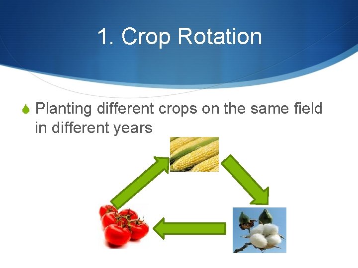 1. Crop Rotation S Planting different crops on the same field in different years 1. Crop Rotation S Planting different crops on the same field in different years