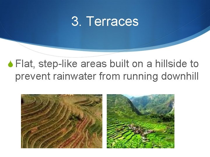 3. Terraces S Flat, step-like areas built on a hillside to prevent rainwater from 3. Terraces S Flat, step-like areas built on a hillside to prevent rainwater from