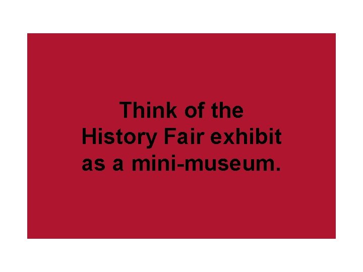 Think of the History Fair exhibit as a mini-museum. 