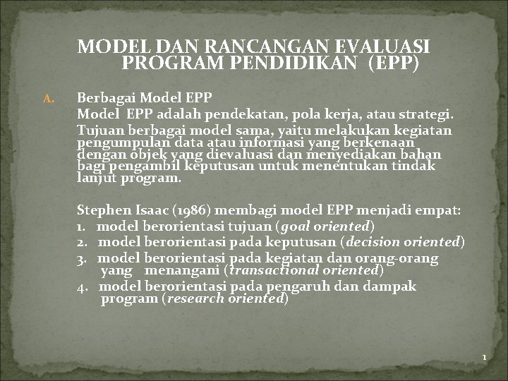 MODEL DAN RANCANGAN EVALUASI PROGRAM PENDIDIKAN (EPP) A. Berbagai Model EPP adalah pendekatan, pola