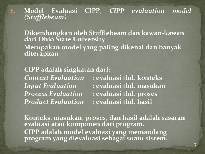 6. Model Evaluasi (Stufflebeam) CIPP, CIPP evaluation model Dikembangkan oleh Stufflebeam dan kawan-kawan dari