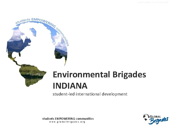 Global Brigades, Inc. Copyright 2009 Environmental Brigades INDIANA student-led international development students EMPOWERING communities