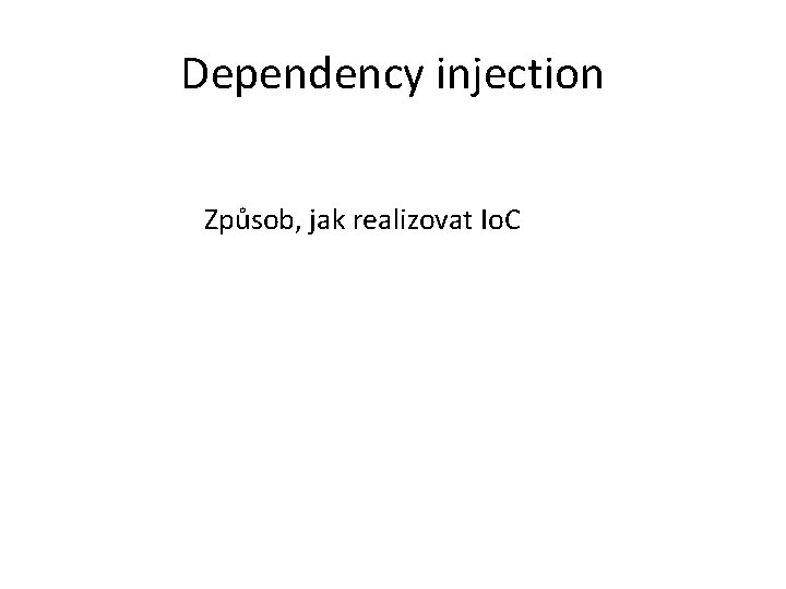 Dependency injection Způsob, jak realizovat Io. C 