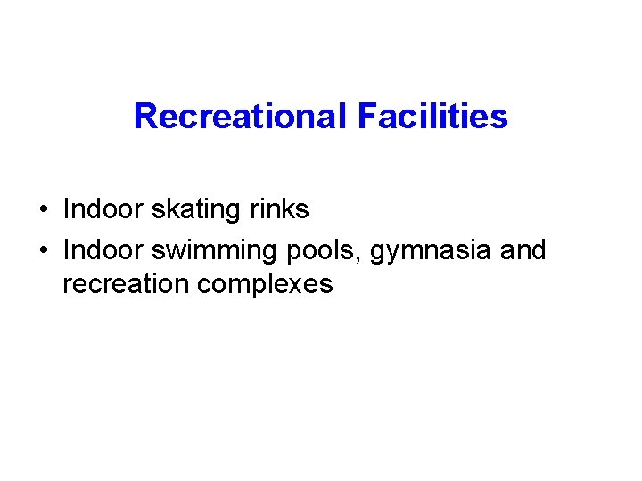 Recreational Facilities • Indoor skating rinks • Indoor swimming pools, gymnasia and recreation complexes