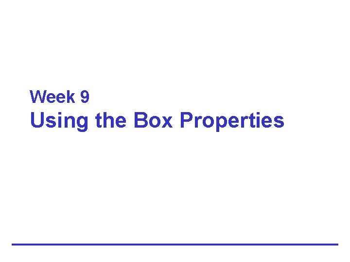 Week 9 Using the Box Properties 