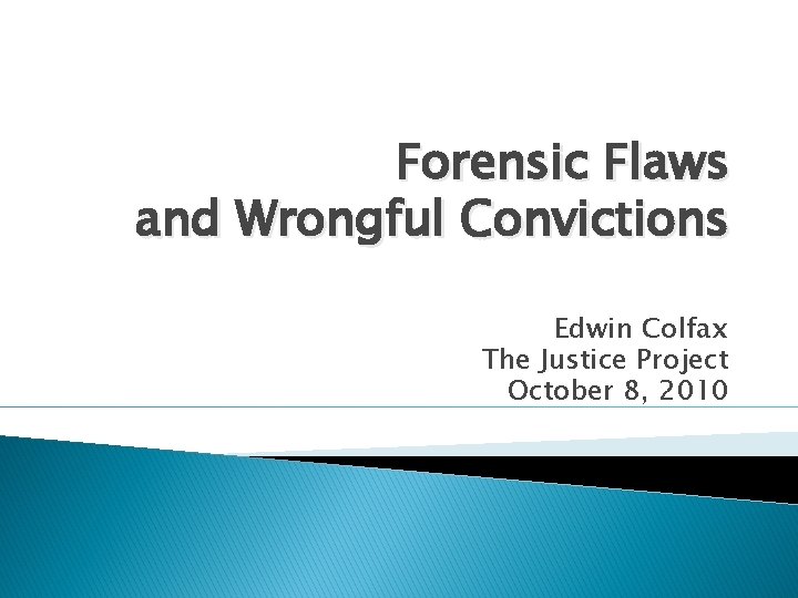 Forensic Flaws and Wrongful Convictions Edwin Colfax The Justice Project October 8, 2010 