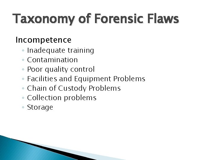 Taxonomy of Forensic Flaws Incompetence ◦ ◦ ◦ ◦ Inadequate training Contamination Poor quality