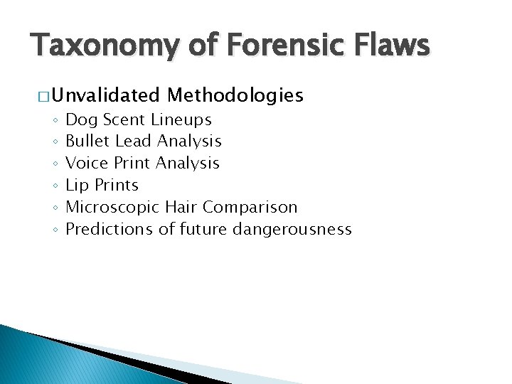 Taxonomy of Forensic Flaws � Unvalidated ◦ ◦ ◦ Methodologies Dog Scent Lineups Bullet