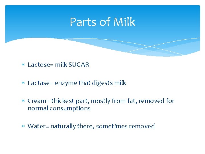 Parts of Milk Lactose= milk SUGAR Lactase= enzyme that digests milk Cream= thickest part,