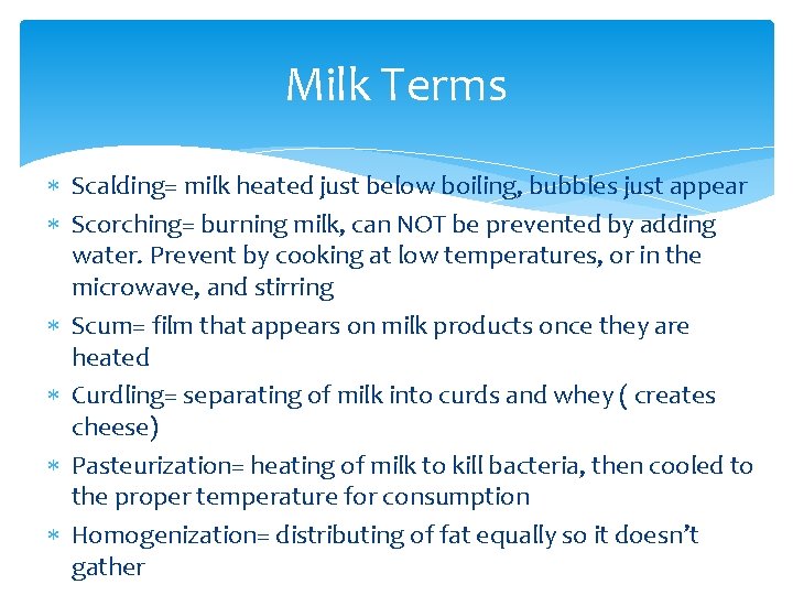 Milk Terms Scalding= milk heated just below boiling, bubbles just appear Scorching= burning milk,