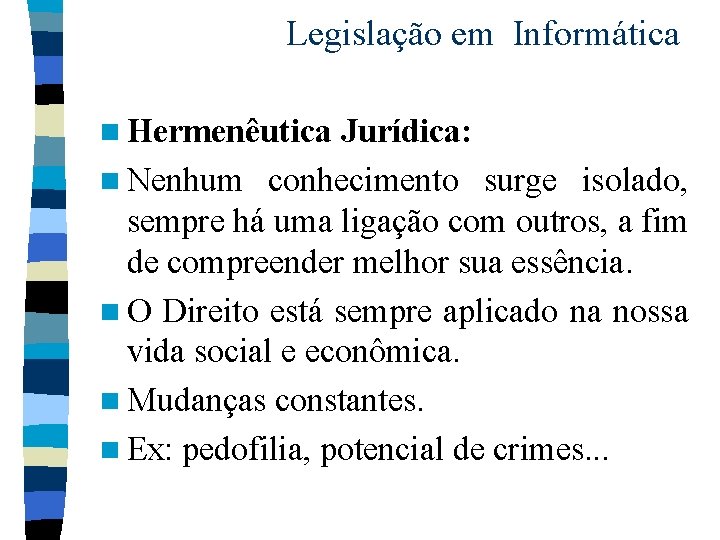 Legislação em Informática n Hermenêutica Jurídica: n Nenhum conhecimento surge isolado, sempre há uma