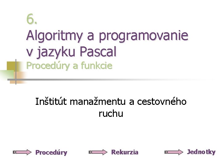 6. Algoritmy a programovanie v jazyku Pascal Procedúry a funkcie Inštitút manažmentu a cestovného