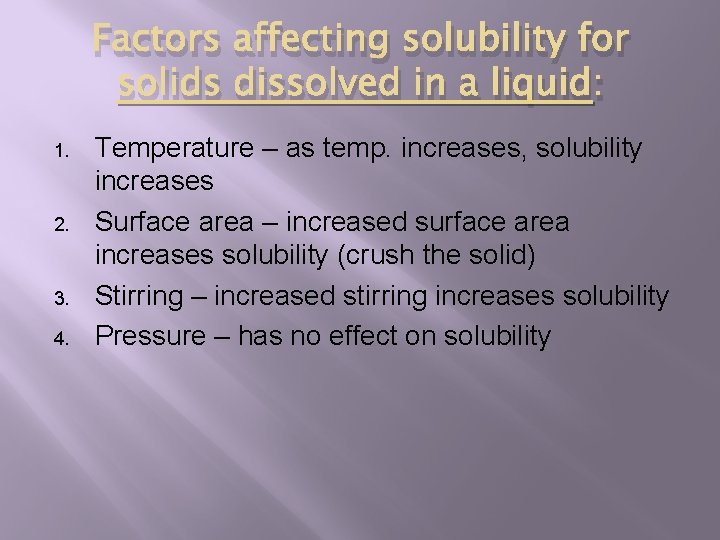 Factors affecting solubility for solids dissolved in a liquid: 1. 2. 3. 4. Temperature