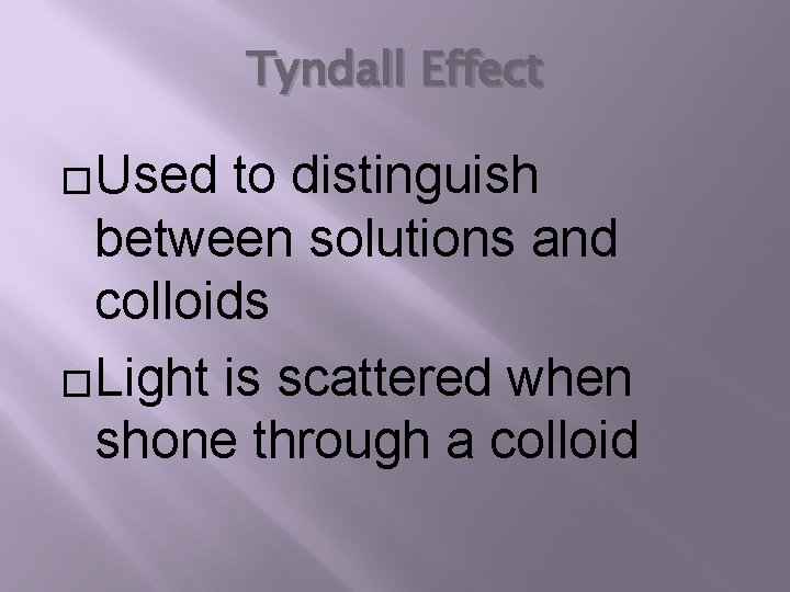 Tyndall Effect �Used to distinguish between solutions and colloids �Light is scattered when shone