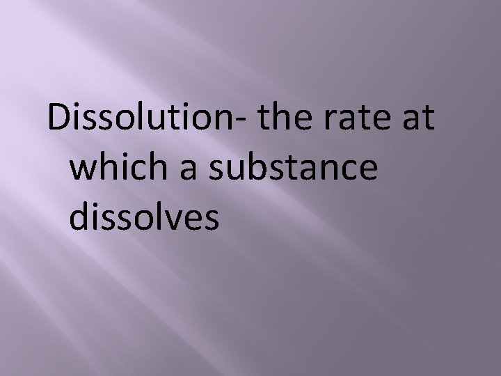 Dissolution- the rate at which a substance dissolves 