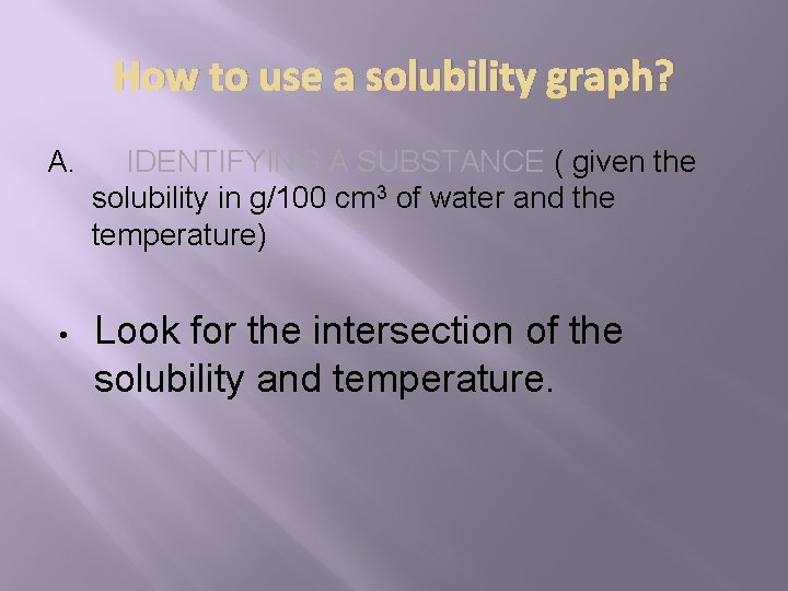 How to use a solubility graph? A. • IDENTIFYING A SUBSTANCE ( given the