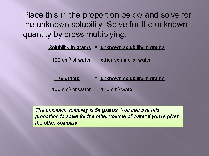 Place this in the proportion below and solve for the unknown solubility. Solve for