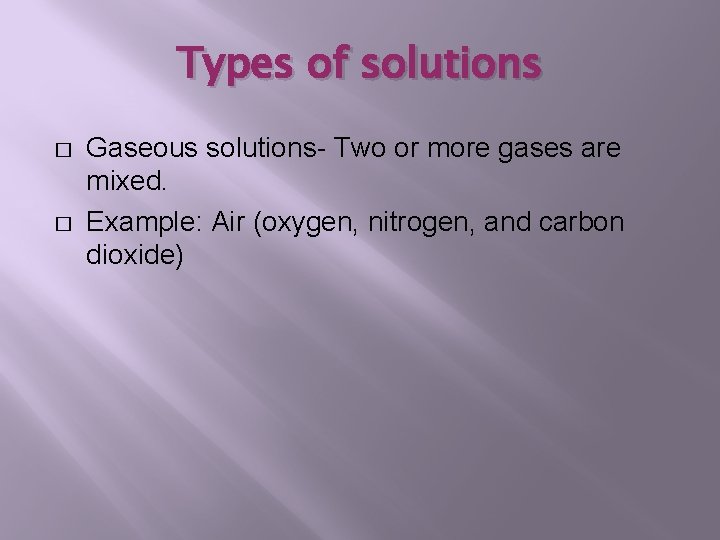 Types of solutions � � Gaseous solutions- Two or more gases are mixed. Example: