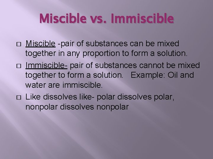 Miscible vs. Immiscible � � � Miscible -pair of substances can be mixed together