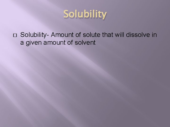Solubility � Solubility- Amount of solute that will dissolve in a given amount of