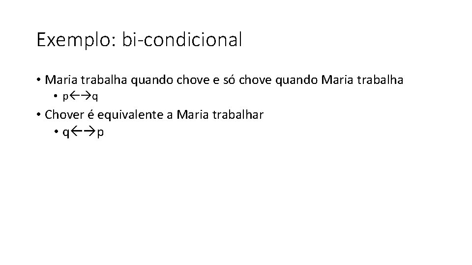 Exemplo: bi-condicional • Maria trabalha quando chove e só chove quando Maria trabalha •