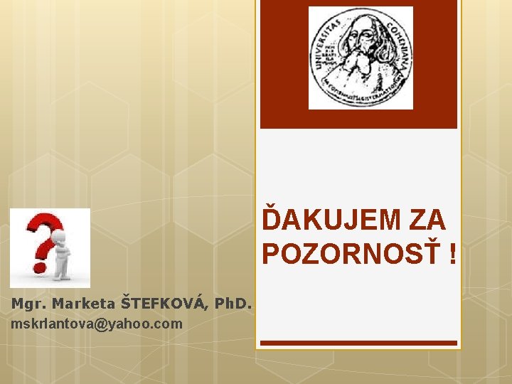 ĎAKUJEM ZA POZORNOSŤ ! Mgr. Marketa ŠTEFKOVÁ, Ph. D. mskrlantova@yahoo. com 