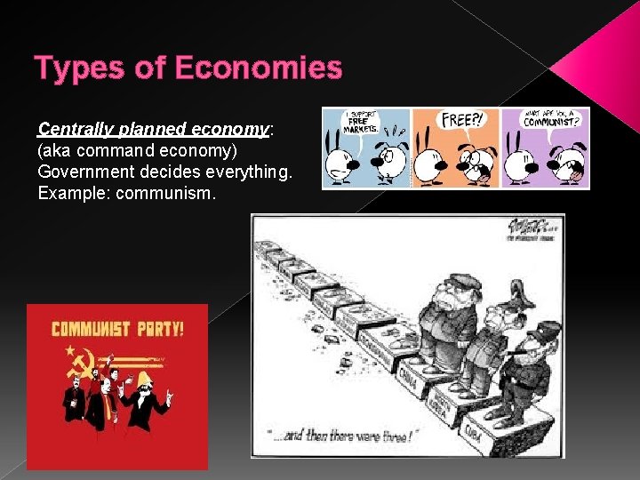 Types of Economies Centrally planned economy: (aka command economy) Government decides everything. Example: communism.